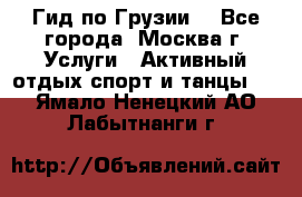 Гид по Грузии  - Все города, Москва г. Услуги » Активный отдых,спорт и танцы   . Ямало-Ненецкий АО,Лабытнанги г.